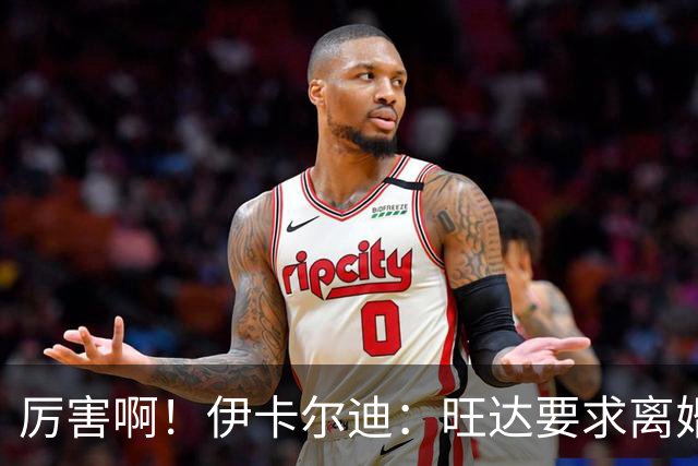 厉害啊！伊卡尔迪：旺达要求离婚后每个月给她48万欧