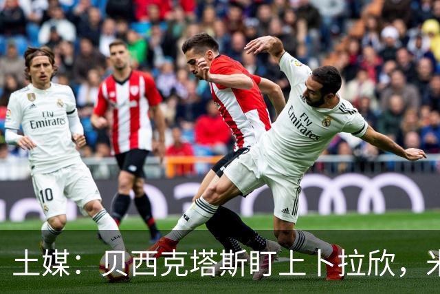 土媒：贝西克塔斯盯上卜拉欣，米兰也有意签回他