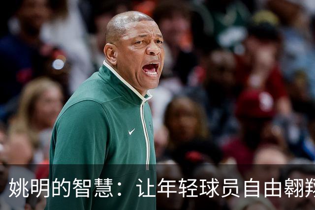 姚明的智慧：让年轻球员自由翱翔，不必背负旧时代的包袱