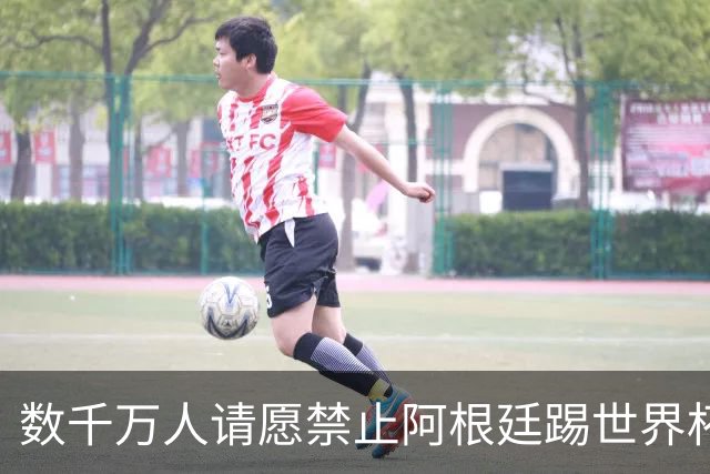 数千万人请愿禁止阿根廷踢世界杯 阿总统：世人都嫉妒我们