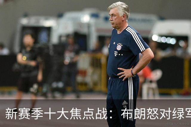 新赛季十大焦点战：布朗怒对绿军 76人承包顶流