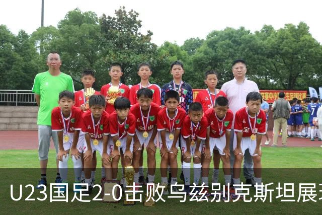 U23国足2-0击败乌兹别克斯坦展现拼搏精神 吴曦蒯纪闻进球